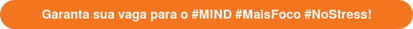 Garanta sua vaga para o #MIND #MaisFoco #NoStress!